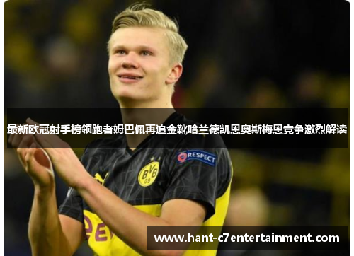 最新欧冠射手榜领跑者姆巴佩再追金靴哈兰德凯恩奥斯梅恩竞争激烈解读