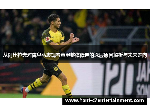 从阿什拉夫对阵皇马表现看意甲整体低迷的深层原因解析与未来走向
