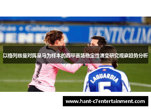 以格列兹曼对阵皇马为样本的西甲赛场稳定性演变研究观察趋势分析