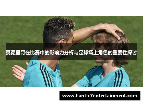 莫德里奇在比赛中的影响力分析与足球场上角色的重要性探讨