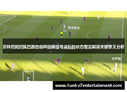 贝林厄姆对阵巴西世俱杯回暖信号背后的状态复苏解读关键意义分析