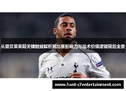 从登贝莱英超关键数据解析其比赛影响力与战术价值逻辑背后全景