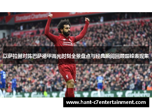 以萨拉赫对阵巴萨德甲高光时刻全景盘点与经典瞬间回顾巅峰表现集