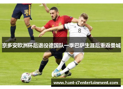 京多安欧洲杯后退役德国队一季巴萨生涯后重返曼城