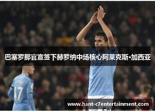 巴塞罗那官宣签下赫罗纳中场核心阿莱克斯·加西亚