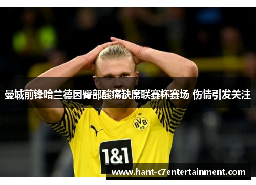 曼城前锋哈兰德因臀部酸痛缺席联赛杯赛场 伤情引发关注