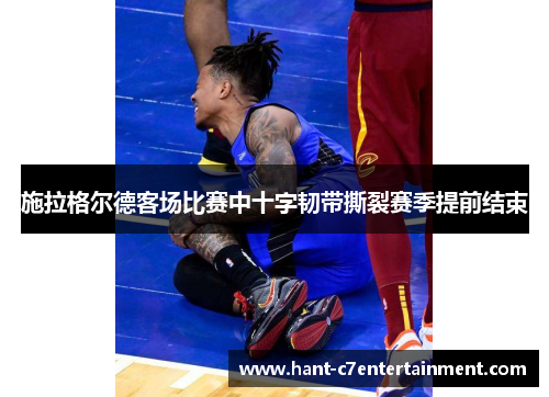 施拉格尔德客场比赛中十字韧带撕裂赛季提前结束