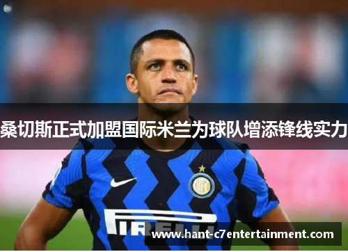 桑切斯正式加盟国际米兰为球队增添锋线实力