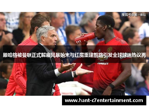 滕哈格被曼联正式解雇风暴始末与红魔重建前路引发全球球迷热议再