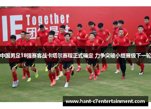 中国男足18强赛客战卡塔尔赛程正式确定 力争突破小组晋级下一轮