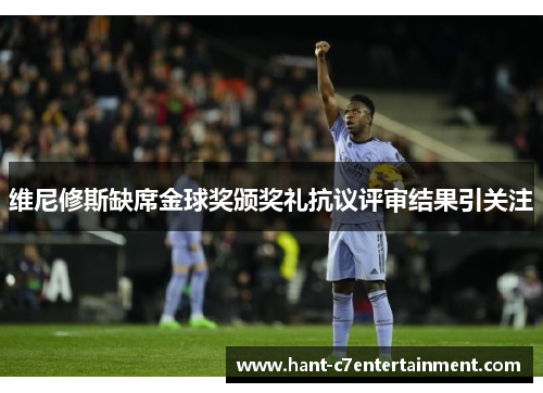 维尼修斯缺席金球奖颁奖礼抗议评审结果引关注
